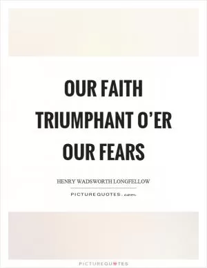 Our faith triumphant o’er our fears Picture Quote #1