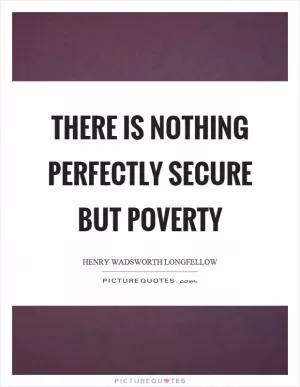 There is nothing perfectly secure but poverty Picture Quote #1