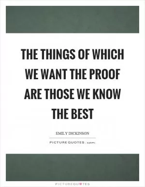 The things of which we want the proof are those we know the best Picture Quote #1