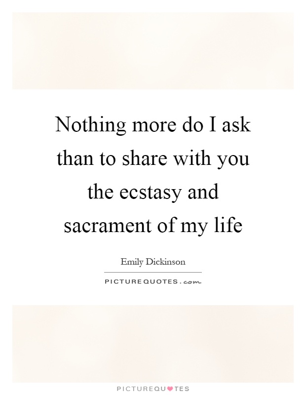 Nothing more do I ask than to share with you the ecstasy and sacrament of my life Picture Quote #1