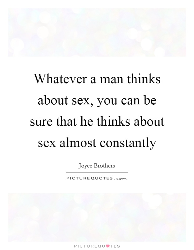Whatever a man thinks about sex, you can be sure that he thinks about sex almost constantly Picture Quote #1