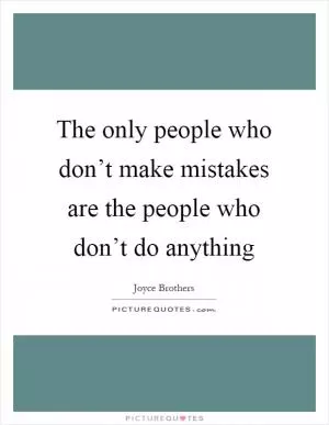 The only people who don’t make mistakes are the people who don’t do anything Picture Quote #1