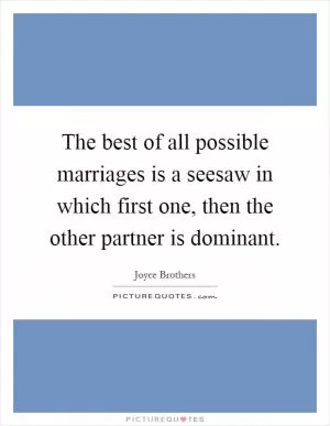 The best of all possible marriages is a seesaw in which first one, then the other partner is dominant Picture Quote #1
