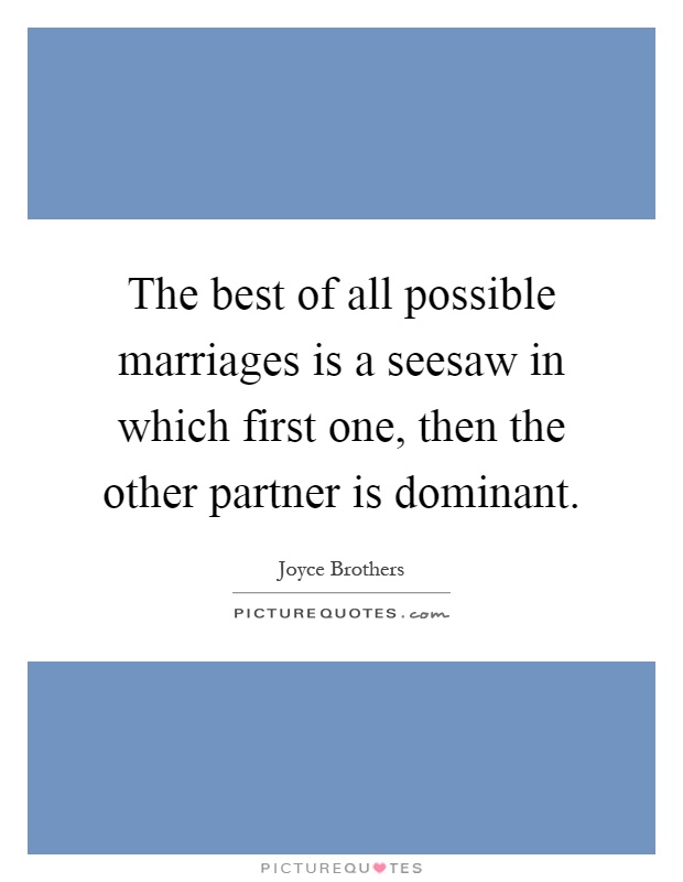 The best of all possible marriages is a seesaw in which first one, then the other partner is dominant Picture Quote #1