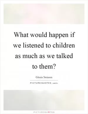 What would happen if we listened to children as much as we talked to them? Picture Quote #1