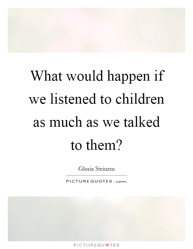 What would happen if we listened to children as much as we talked to them? Picture Quote #1