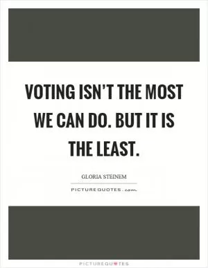 Voting isn’t the most we can do. But it is the least Picture Quote #1