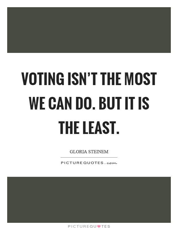 Voting isn't the most we can do. But it is the least Picture Quote #1