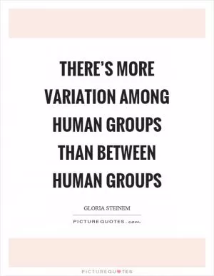 There’s more variation among human groups than between human groups Picture Quote #1