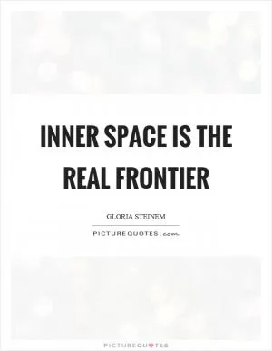 Inner space is the real frontier Picture Quote #1