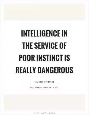 Intelligence in the service of poor instinct is really dangerous Picture Quote #1