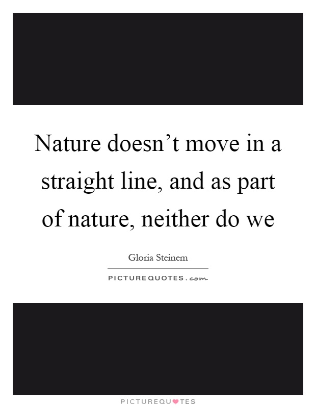 Nature doesn't move in a straight line, and as part of nature, neither do we Picture Quote #1
