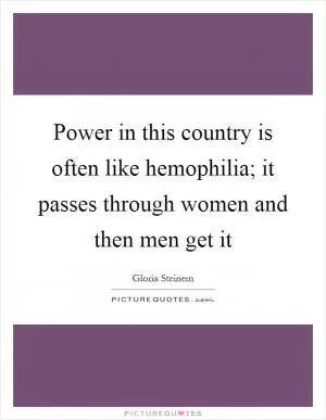 Power in this country is often like hemophilia; it passes through women and then men get it Picture Quote #1