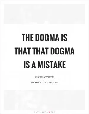The dogma is that that dogma is a mistake Picture Quote #1