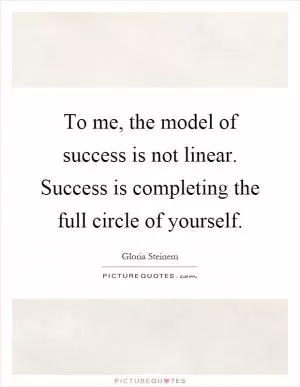 To me, the model of success is not linear. Success is completing the full circle of yourself Picture Quote #1