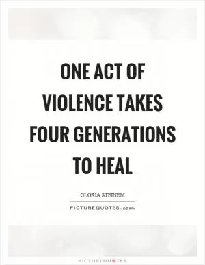 One act of violence takes four generations to heal Picture Quote #1