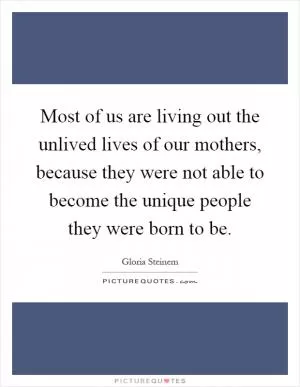 Most of us are living out the unlived lives of our mothers, because they were not able to become the unique people they were born to be Picture Quote #1