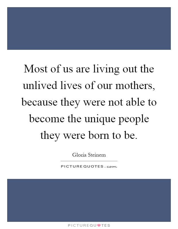 Most of us are living out the unlived lives of our mothers, because they were not able to become the unique people they were born to be Picture Quote #1