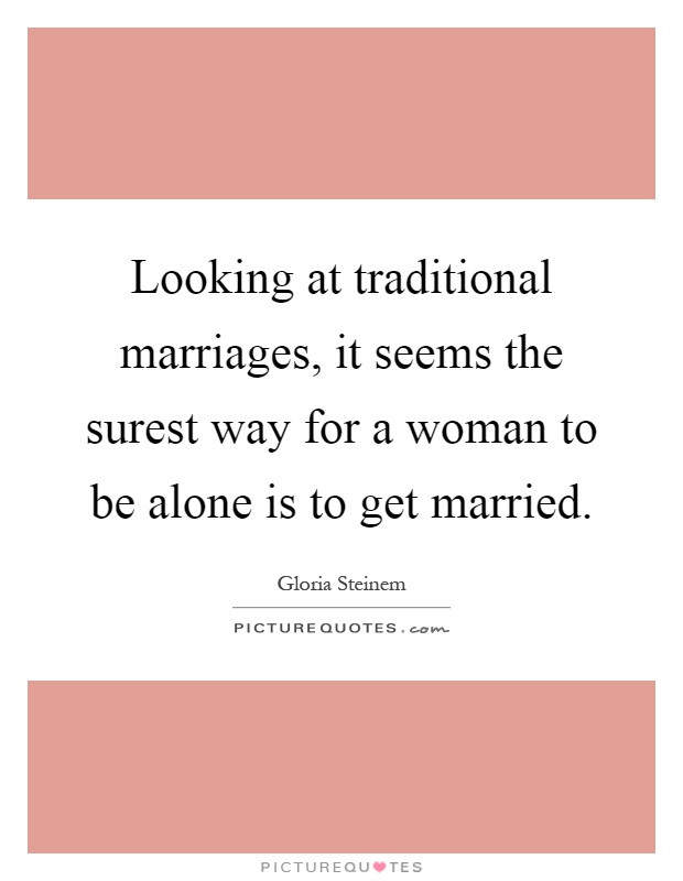 Looking at traditional marriages, it seems the surest way for a woman to be alone is to get married Picture Quote #1