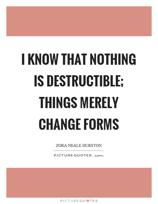 I know that nothing is destructible; things merely change forms Picture Quote #1