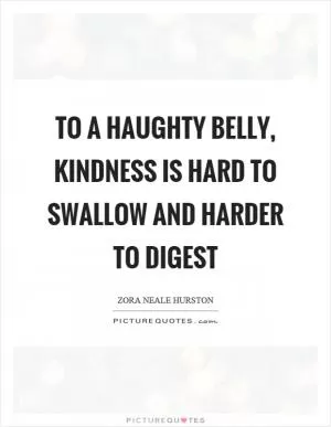 To a haughty belly, kindness is hard to swallow and harder to digest Picture Quote #1