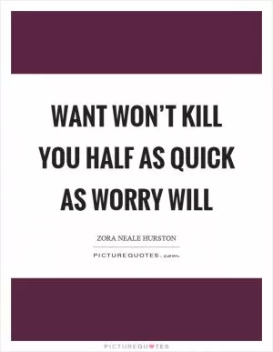 Want won’t kill you half as quick as worry will Picture Quote #1