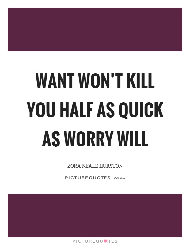 Want won't kill you half as quick as worry will Picture Quote #1