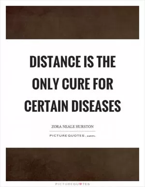 Distance is the only cure for certain diseases Picture Quote #1