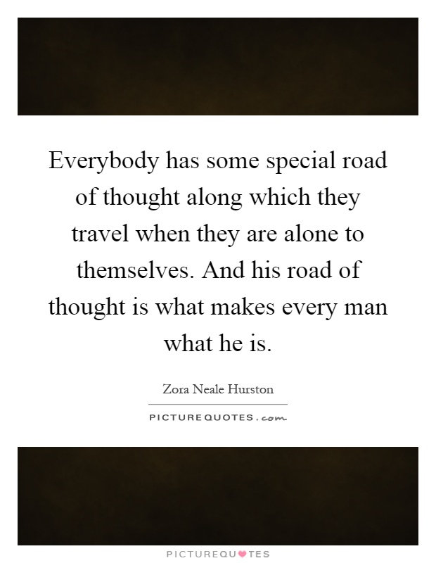 Everybody has some special road of thought along which they travel when they are alone to themselves. And his road of thought is what makes every man what he is Picture Quote #1