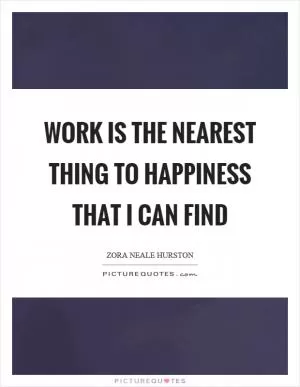 Work is the nearest thing to happiness that I can find Picture Quote #1