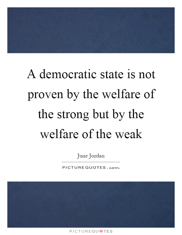 A democratic state is not proven by the welfare of the strong but by the welfare of the weak Picture Quote #1