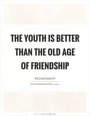 The youth is better than the old age of friendship Picture Quote #1