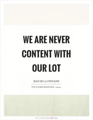 We are never content with our lot Picture Quote #1