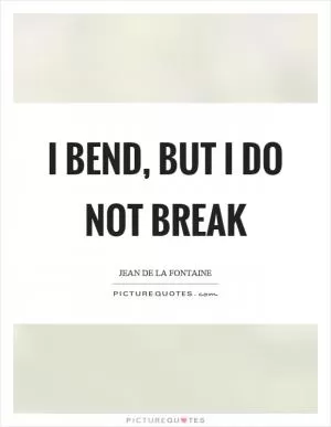 I bend, but I do not break Picture Quote #1