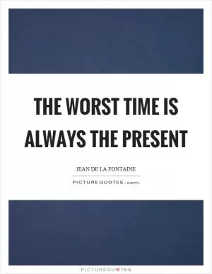 The worst time is always the present Picture Quote #1
