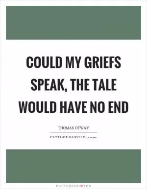 Could my griefs speak, the tale would have no end Picture Quote #1