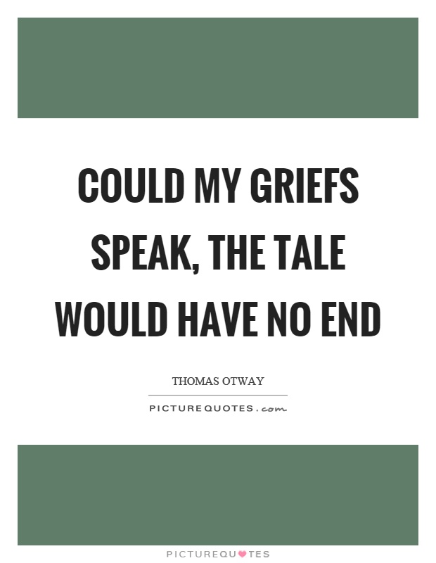 Could my griefs speak, the tale would have no end Picture Quote #1