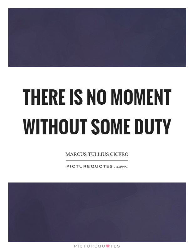 There is no moment without some duty Picture Quote #1