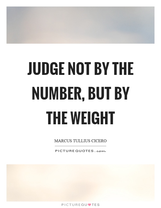 Judge not by the number, but by the weight Picture Quote #1