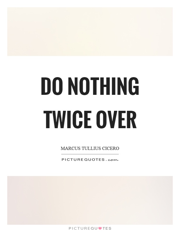Do nothing twice over Picture Quote #1