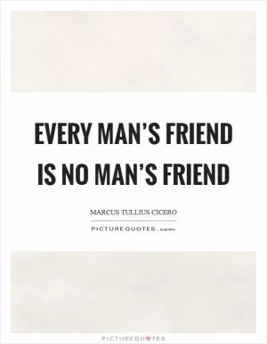 Every man’s friend is no man’s friend Picture Quote #1