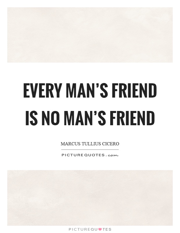 Every man's friend is no man's friend Picture Quote #1