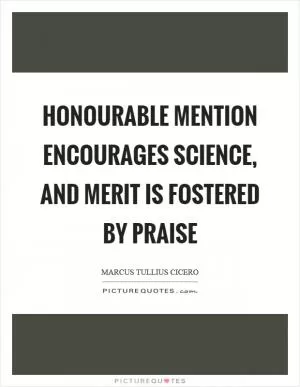 Honourable mention encourages science, and merit is fostered by praise Picture Quote #1