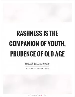 Rashness is the companion of youth, prudence of old age Picture Quote #1