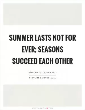 Summer lasts not for ever; seasons succeed each other Picture Quote #1