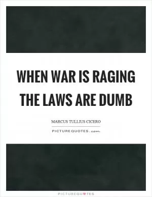 When war is raging the laws are dumb Picture Quote #1