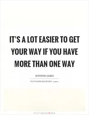 It’s a lot easier to get your way if you have more than one way Picture Quote #1