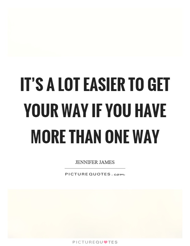 It's a lot easier to get your way if you have more than one way Picture Quote #1