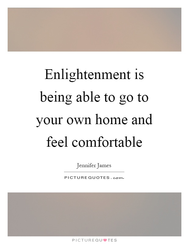 Enlightenment is being able to go to your own home and feel comfortable Picture Quote #1