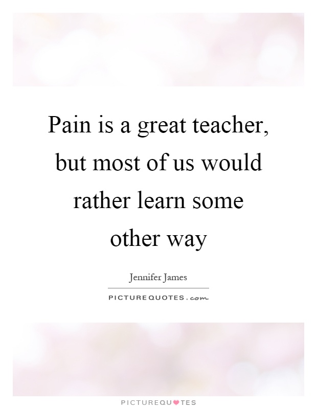 Pain is a great teacher, but most of us would rather learn some other way Picture Quote #1